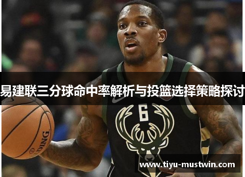 易建联三分球命中率解析与投篮选择策略探讨