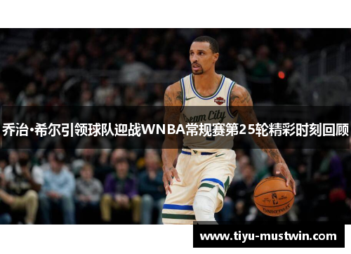 乔治·希尔引领球队迎战WNBA常规赛第25轮精彩时刻回顾