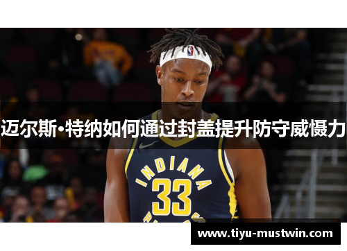 迈尔斯·特纳如何通过封盖提升防守威慑力