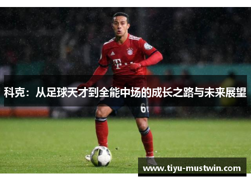 科克：从足球天才到全能中场的成长之路与未来展望