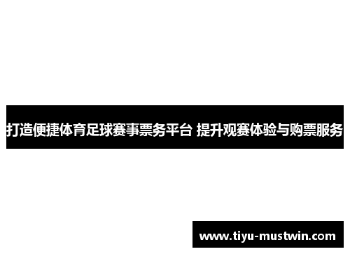 打造便捷体育足球赛事票务平台 提升观赛体验与购票服务