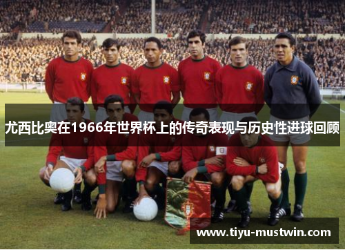 尤西比奥在1966年世界杯上的传奇表现与历史性进球回顾