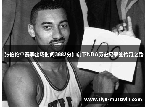 张伯伦单赛季出场时间3882分钟创下NBA历史纪录的传奇之路