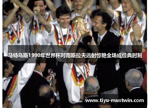 马特乌斯1990年世界杯对南斯拉夫远射惊艳全场成经典时刻