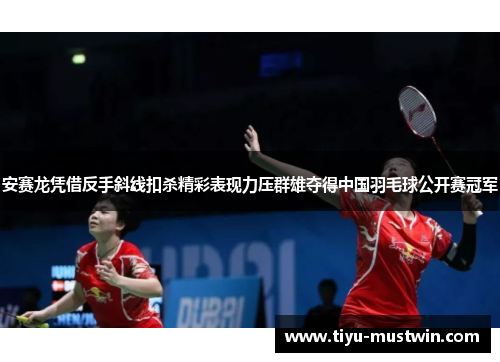 安赛龙凭借反手斜线扣杀精彩表现力压群雄夺得中国羽毛球公开赛冠军