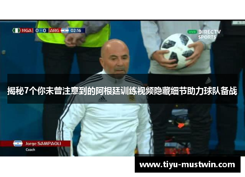 揭秘7个你未曾注意到的阿根廷训练视频隐藏细节助力球队备战