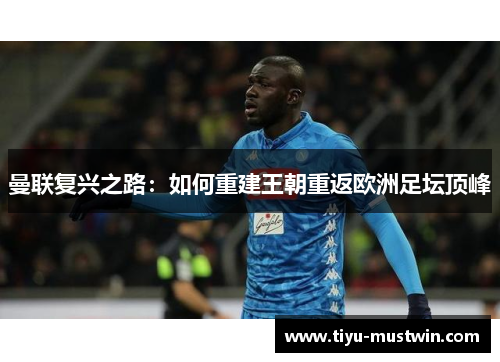 曼联复兴之路：如何重建王朝重返欧洲足坛顶峰