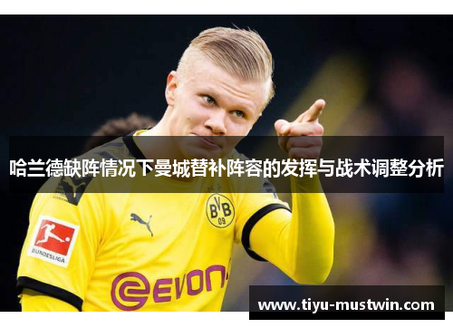 哈兰德缺阵情况下曼城替补阵容的发挥与战术调整分析
