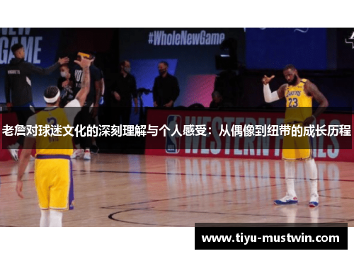 老詹对球迷文化的深刻理解与个人感受：从偶像到纽带的成长历程