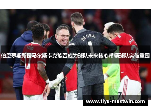 伯恩茅斯新援马尔斯卡克能否成为球队未来核心带领球队突破重围