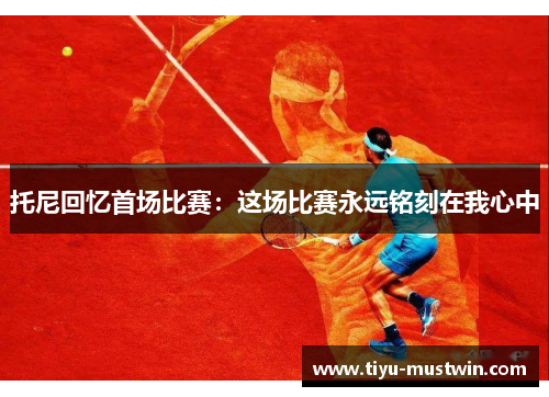 托尼回忆首场比赛：这场比赛永远铭刻在我心中