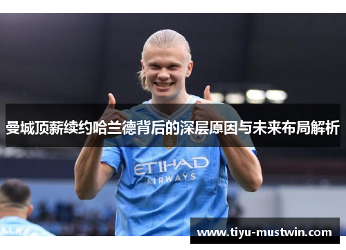 曼城顶薪续约哈兰德背后的深层原因与未来布局解析