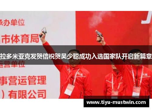 拉多米亚克发贺信祝贺吴少聪成功入选国家队开启新篇章