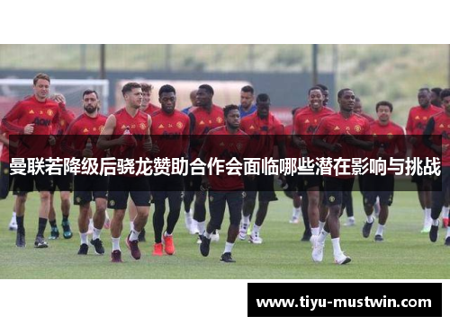 曼联若降级后骁龙赞助合作会面临哪些潜在影响与挑战