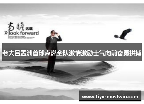 老大吕孟洲首球点燃全队激情激励士气向前奋勇拼搏