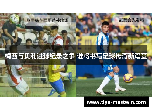 梅西与贝利进球纪录之争 谁将书写足球传奇新篇章