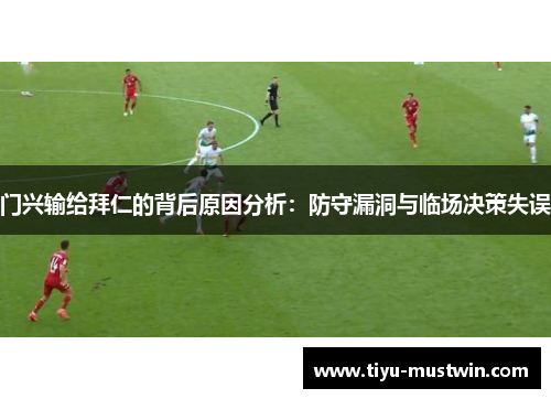 门兴输给拜仁的背后原因分析：防守漏洞与临场决策失误