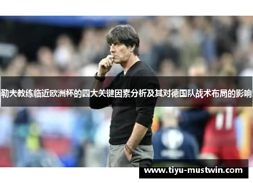勒夫教练临近欧洲杯的四大关键因素分析及其对德国队战术布局的影响