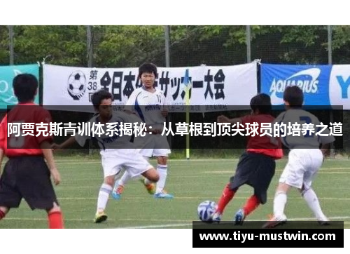 阿贾克斯青训体系揭秘：从草根到顶尖球员的培养之道