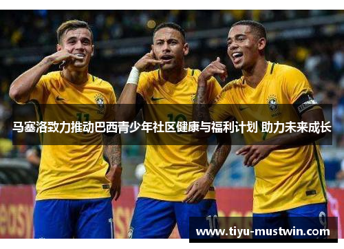 马塞洛致力推动巴西青少年社区健康与福利计划 助力未来成长