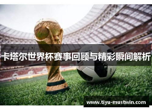 卡塔尔世界杯赛事回顾与精彩瞬间解析