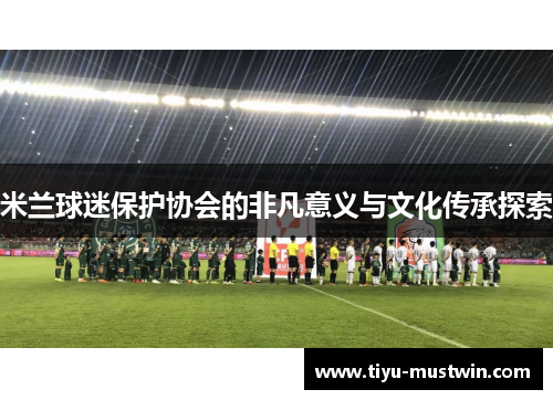 米兰球迷保护协会的非凡意义与文化传承探索