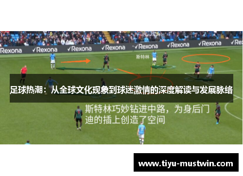 足球热潮：从全球文化现象到球迷激情的深度解读与发展脉络