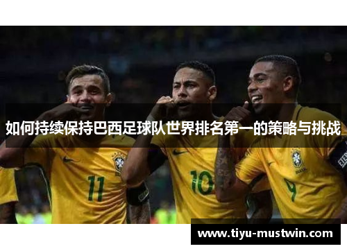 如何持续保持巴西足球队世界排名第一的策略与挑战