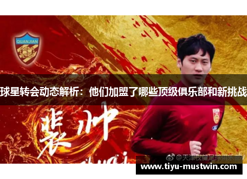 球星转会动态解析：他们加盟了哪些顶级俱乐部和新挑战