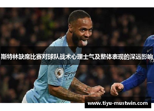 斯特林缺席比赛对球队战术心理士气及整体表现的深远影响